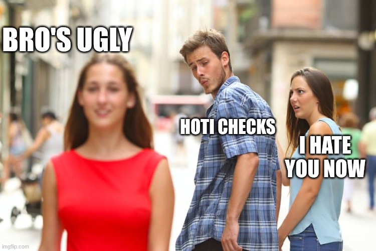 Distracted Boyfriend Meme | BRO'S UGLY; HOTI CHECKS; I HATE YOU NOW | image tagged in memes,distracted boyfriend | made w/ Imgflip meme maker