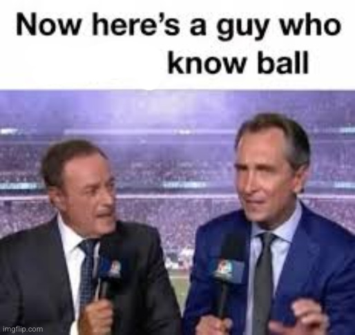 image tagged in now here's a guy who doesn't know ball | made w/ Imgflip meme maker