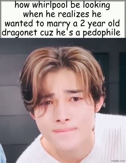 hey, this is true | how whirlpool be looking when he realizes he wanted to marry a 2 year old dragonet cuz he's a pedophile | image tagged in wof | made w/ Imgflip meme maker