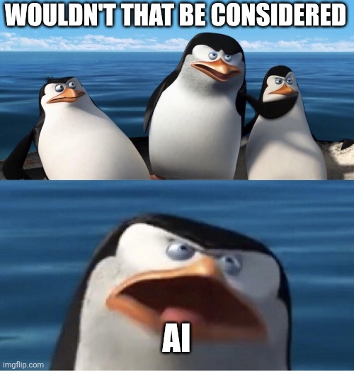 Wouldn't that make you | WOULDN'T THAT BE CONSIDERED AI | image tagged in wouldn't that make you | made w/ Imgflip meme maker