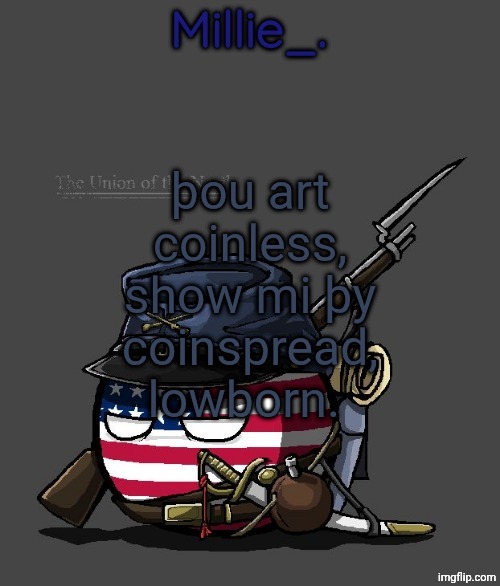 Millie's Union of the North Announcement template | þou art coinless, show mi þy coinspread, lowborn. | image tagged in millie's union of the north announcement template | made w/ Imgflip meme maker