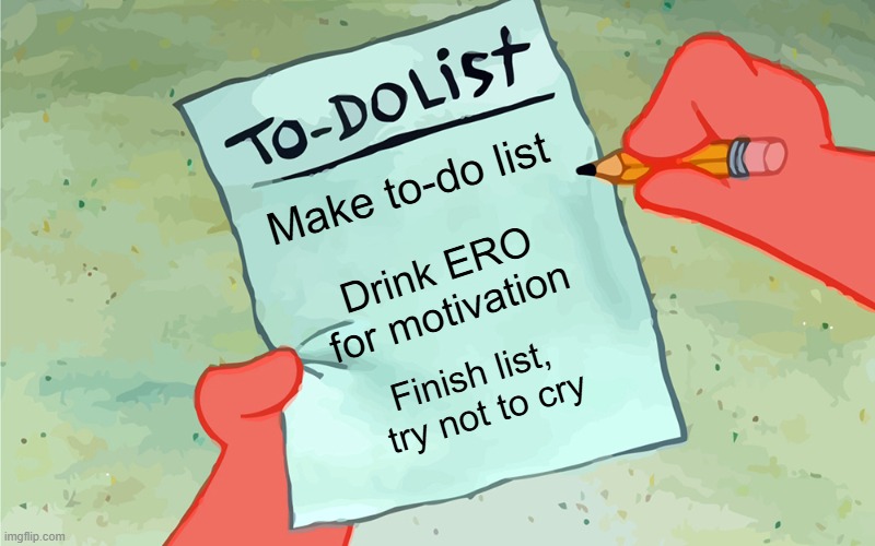 patrick to do list actually blank | Make to-do list; Drink ERO for motivation; Finish list, 
try not to cry | image tagged in patrick to do list actually blank | made w/ Imgflip meme maker