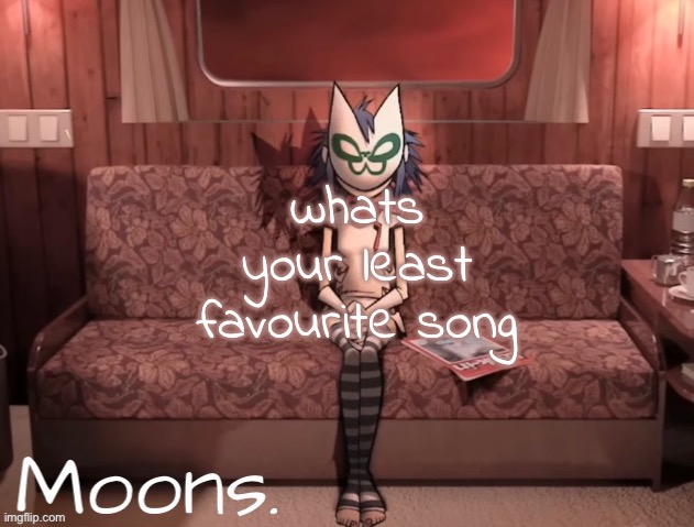 moons noodle temp | whats your least favourite song | image tagged in moons noodle temp | made w/ Imgflip meme maker