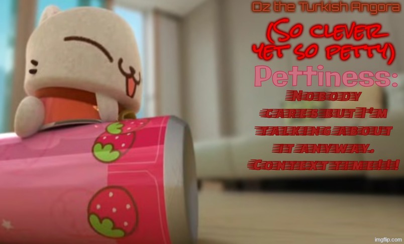 Context. (Cloud_Neek both did and didn't listen to the "I could tell" comments ;D) | Nobody cares but I'm talking about it anyway.
Context time!!! | image tagged in oz the turkish angora | made w/ Imgflip meme maker