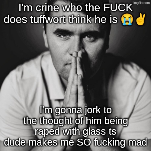 ts dude is making me rage I'm so fucking angry | I'm crine who the FUCK does tuffwort think he is 😭✌; I'm gonna jork to the thought of him being raped with glass ts dude makes me SO fucking mad | image tagged in charlie kirk | made w/ Imgflip meme maker