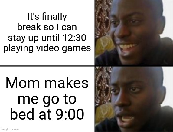 Why does this always happen? | It's finally break so I can stay up until 12:30 playing video games; Mom makes me go to bed at 9:00 | image tagged in why mom | made w/ Imgflip meme maker