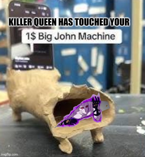 KILLER QUEEN HAS TOUCHED YOUR | image tagged in memes,jjba,stand | made w/ Imgflip meme maker