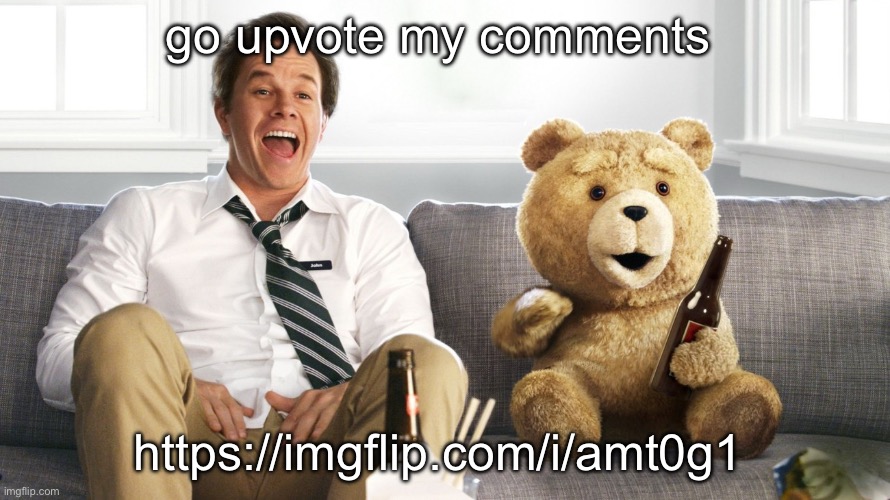 ted | go upvote my comments; https://imgflip.com/i/amt0g1 | image tagged in ted | made w/ Imgflip meme maker