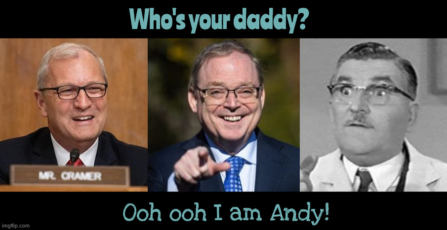 Father of the fools | Who's your daddy? Ooh ooh I am Andy! | image tagged in father of the fools,cramer even sounds like floyd,cramer is a nazi,hassett is an idiot | made w/ Imgflip meme maker
