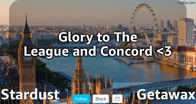 TL&C my beloved | Glory to The League and Concord <3 | image tagged in stardust getawax london temp,nationstates,region,game,if you read this im busting a load in ya | made w/ Imgflip meme maker