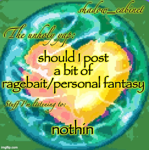 SC's heart orb announcement temp | should I post a bit of ragebait/personal fantasy; nothin | image tagged in sc's heart orb announcement temp | made w/ Imgflip meme maker