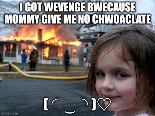 Disaster Girl Meme | I GOT WEVENGE BWECAUSE MOMMY GIVE ME NO CHWOACLATE; ( ◜‿◝ )♡ | image tagged in memes,disaster girl | made w/ Imgflip meme maker