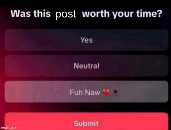Was this post worth your time | image tagged in was this post worth your time | made w/ Imgflip meme maker