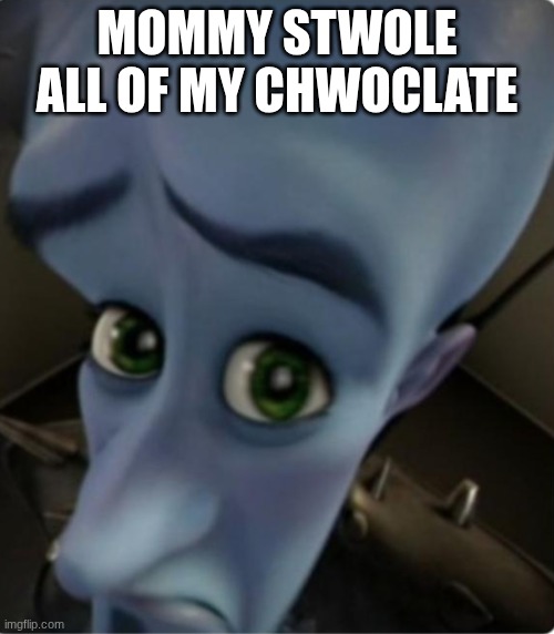 Megamind No bitches? | MOMMY STWOLE ALL OF MY CHWOCLATE | image tagged in megamind no bitches | made w/ Imgflip meme maker