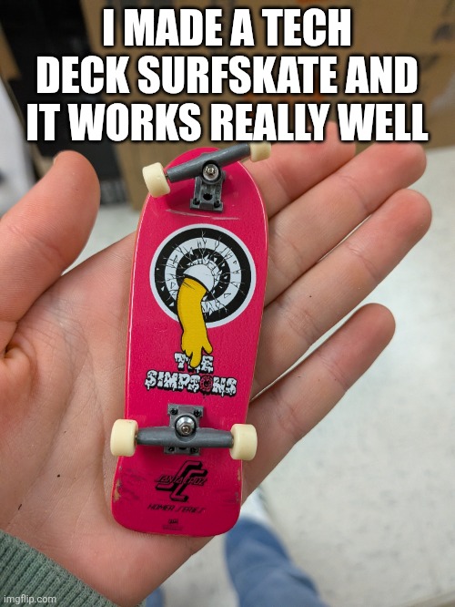 Surfskate | I MADE A TECH DECK SURFSKATE AND IT WORKS REALLY WELL | image tagged in skateboard | made w/ Imgflip meme maker