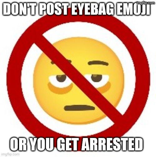 Anti-eyebag | DON'T POST EYEBAG EMOJI; OR YOU GET ARRESTED | image tagged in anti-eyebag | made w/ Imgflip meme maker