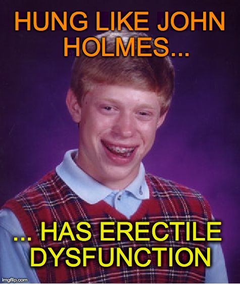 Bad Luck Brian Meme | HUNG LIKE JOHN  HOLMES... ... HAS ERECTILE DYSFUNCTION | image tagged in memes,bad luck brian | made w/ Imgflip meme maker