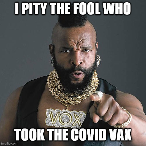 Mr T Pity The Fool Meme | I PITY THE FOOL WHO TOOK THE COVID VAX | image tagged in memes,mr t pity the fool | made w/ Imgflip meme maker