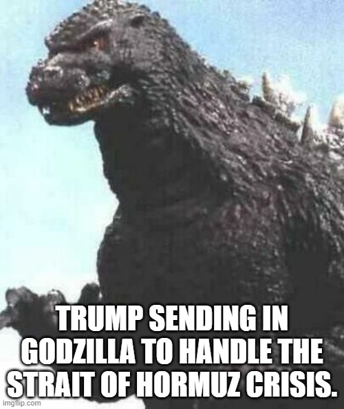 godzilla try me | TRUMP SENDING IN GODZILLA TO HANDLE THE STRAIT OF HORMUZ CRISIS. | image tagged in godzilla try me,iran,crisis,conflict,lol | made w/ Imgflip meme maker