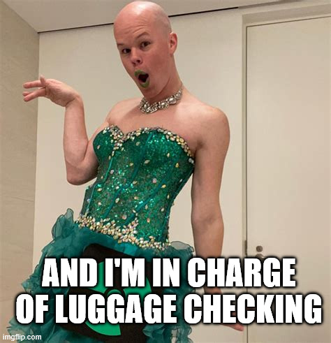 Sam Brinton | AND I'M IN CHARGE OF LUGGAGE CHECKING | image tagged in sam brinton | made w/ Imgflip meme maker