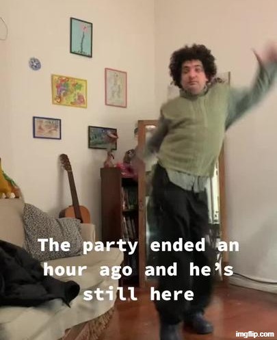 Party ended an hour ago and he is still here | image tagged in party ended an hour ago and he is still here | made w/ Imgflip meme maker