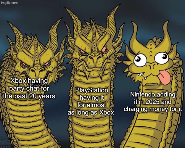 Nintendo is always so far behind its kinda funny | PlayStation having it for almost as long as Xbox; Xbox having party chat for the past 20 years; Nintendo adding it in 2025 and charging money for it | image tagged in three dragons,real | made w/ Imgflip meme maker