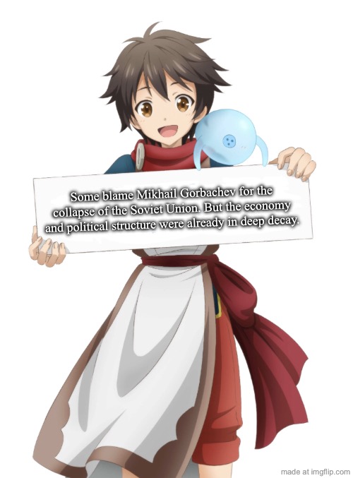 Ryoma takebayashi holding a sign | Some blame Mikhail Gorbachev for the collapse of the Soviet Union. But the economy and political structure were already in deep decay. | image tagged in ryoma takebayashi holding a sign | made w/ Imgflip meme maker