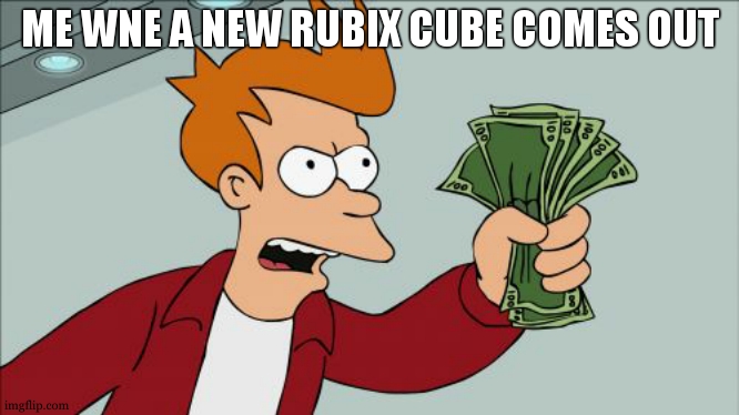 oups typo | ME WNE A NEW RUBIX CUBE COMES OUT | image tagged in memes,shut up and take my money fry | made w/ Imgflip meme maker
