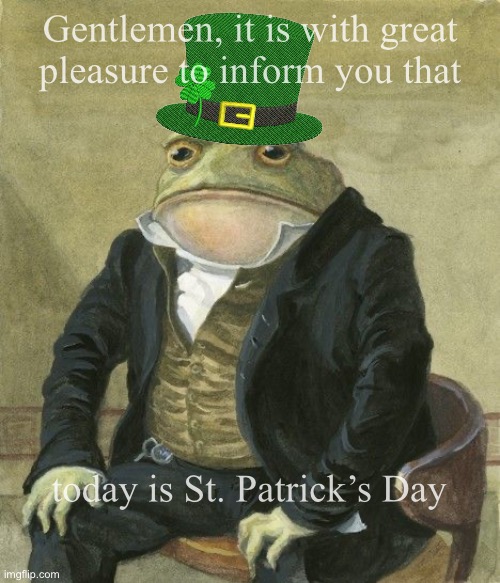 St Patrick frog | Gentlemen, it is with great
pleasure to inform you that; today is St. Patrick’s Day | image tagged in gentleman frog | made w/ Imgflip meme maker