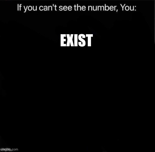 If you can’t see the number | EXIST | image tagged in if you can t see the number | made w/ Imgflip meme maker