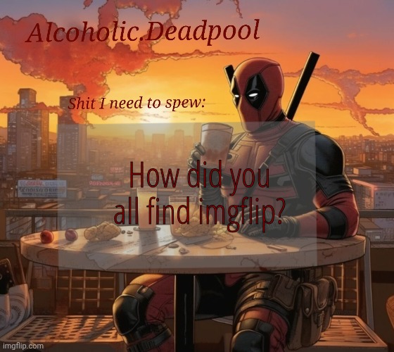 Just curious. I found imgflip looking up "Mark Zuckerburg" memes | How did you all find imgflip? | image tagged in alcoholic deadpool 's announcement | made w/ Imgflip meme maker