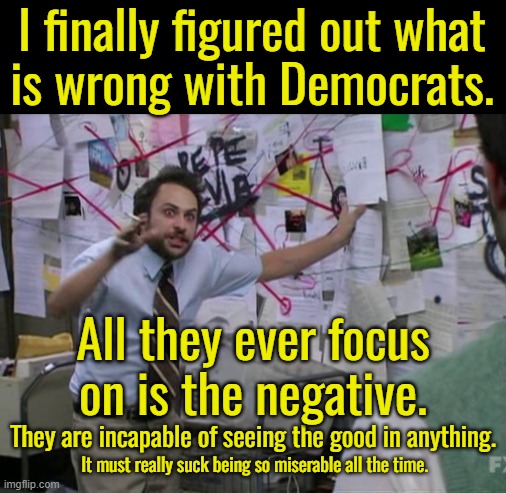 The most important issue to Dems is how bad America is.  If anyone likes America they are called xenophobic or a nationalist. | I finally figured out what
is wrong with Democrats. All they ever focus
on is the negative. They are incapable of seeing the good in anything. It must really suck being so miserable all the time. | image tagged in dems are are oikophobes,everyone else has a higher priority than americans,especially if they are tyrants | made w/ Imgflip meme maker