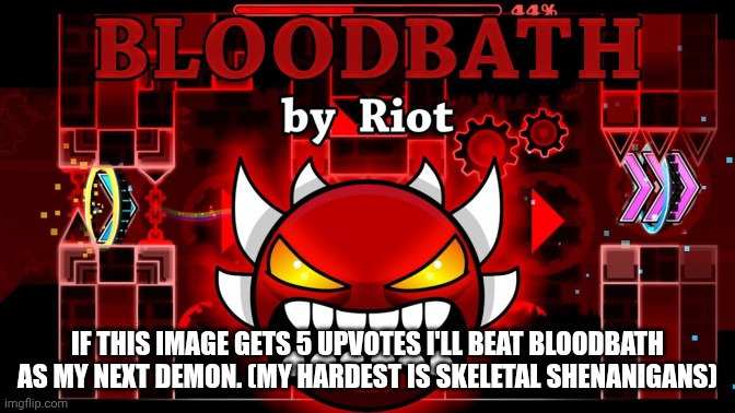 I'll do it | IF THIS IMAGE GETS 5 UPVOTES I'LL BEAT BLOODBATH AS MY NEXT DEMON. (MY HARDEST IS SKELETAL SHENANIGANS) | image tagged in geometry dash | made w/ Imgflip meme maker