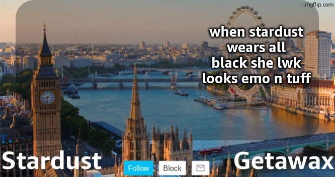 Stardust Getawax London temp | when stardust wears all black she lwk looks emo n tuff | image tagged in stardust getawax london temp | made w/ Imgflip meme maker
