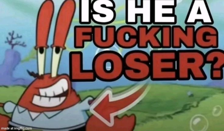 image tagged in is he a fucking loser | made w/ Imgflip meme maker