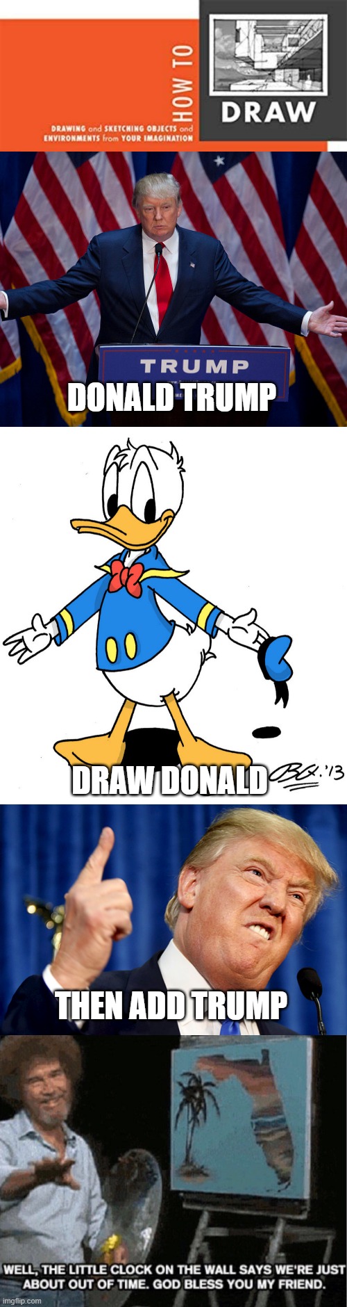 The perfect tutorial | DONALD TRUMP; DRAW DONALD; THEN ADD TRUMP | image tagged in how to draw,donald duck shrugs,donald trump,bob ross out of time,memes,funny | made w/ Imgflip meme maker