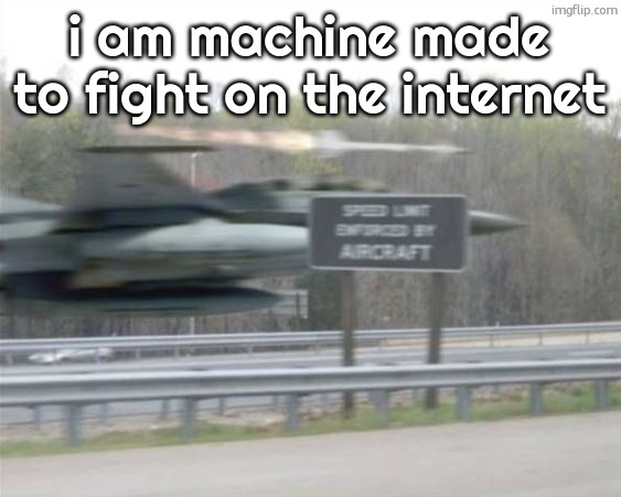 ive got nothing better to do on my all nighters | i am machine made to fight on the internet | image tagged in vulcan highways | made w/ Imgflip meme maker