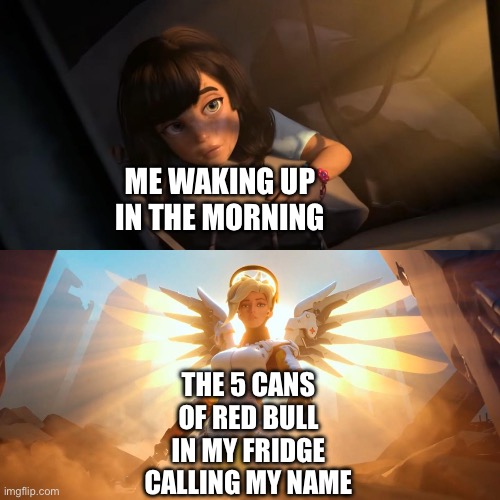 Red Bull gives you wiiiiiings | ME WAKING UP IN THE MORNING; THE 5 CANS OF RED BULL IN MY FRIDGE CALLING MY NAME | image tagged in overwatch mercy meme | made w/ Imgflip meme maker