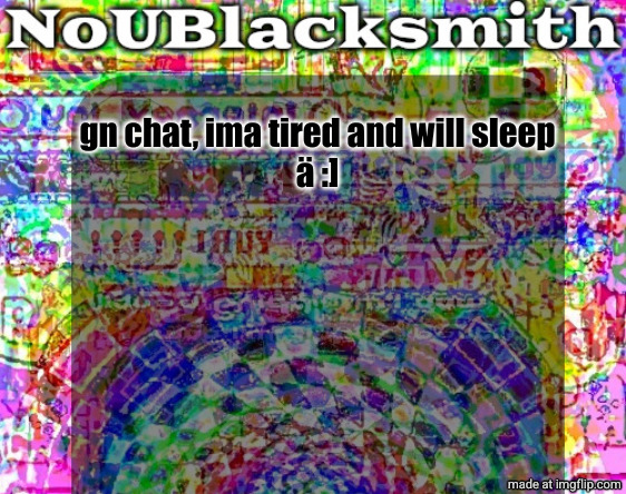 nou's sloppy spite temp | gn chat, ima tired and will sleep

ä :] | image tagged in nou's sloppy spite temp | made w/ Imgflip meme maker