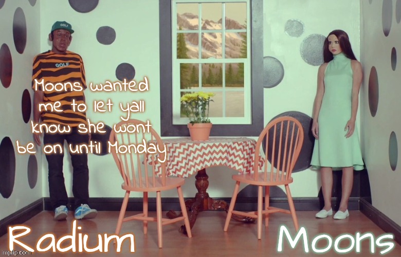 radium n moons - samuel n Salem | Moons wanted me to let yall know she wont be on until Monday | image tagged in radium n moons - samuel n salem | made w/ Imgflip meme maker