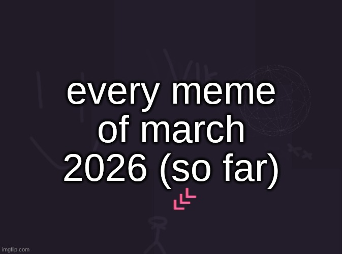 there was basically nothing | every meme of march 2026 (so far) | image tagged in vik's image | made w/ Imgflip meme maker