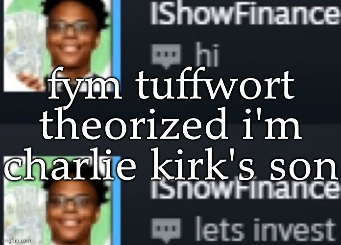 ishowfinance | fym tuffwort theorized i'm charlie kirk's son | image tagged in ishowfinance | made w/ Imgflip meme maker