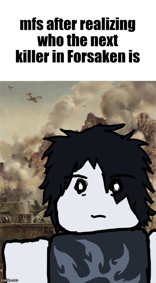 "Hey there, it's been a while..." | mfs after realizing who the next killer in Forsaken is | image tagged in forsaken | made w/ Imgflip meme maker