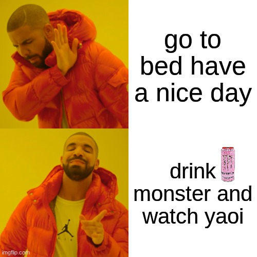 I LOVE strawberry dreams, in case you couldn't tell | go to bed have a nice day; drink monster and watch yaoi | image tagged in memes,drake hotline bling,monster,energy drinks,lgbtq,yaoi | made w/ Imgflip meme maker