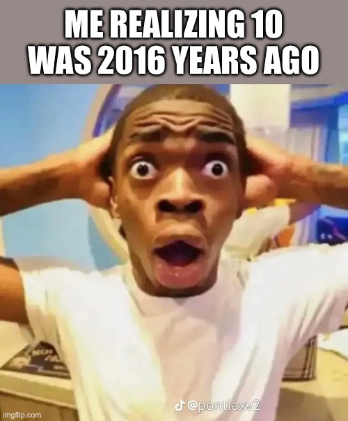 Shocked black guy | ME REALIZING 10 WAS 2016 YEARS AGO | image tagged in shocked black guy | made w/ Imgflip meme maker