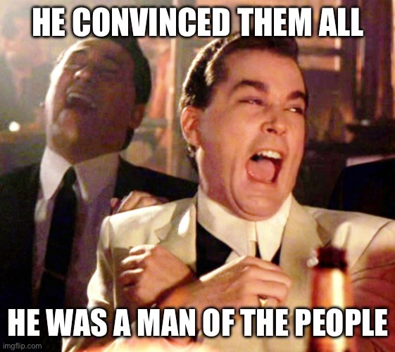 HE CONVINCED THEM ALL HE WAS A MAN OF THE PEOPLE | made w/ Imgflip meme maker