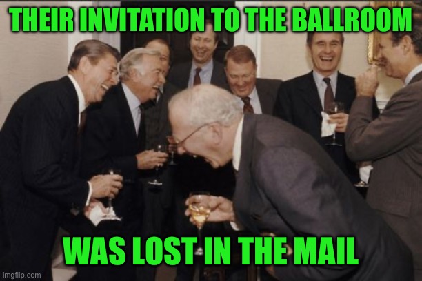 THEIR INVITATION TO THE BALLROOM WAS LOST IN THE MAIL | image tagged in memes,laughing men in suits | made w/ Imgflip meme maker