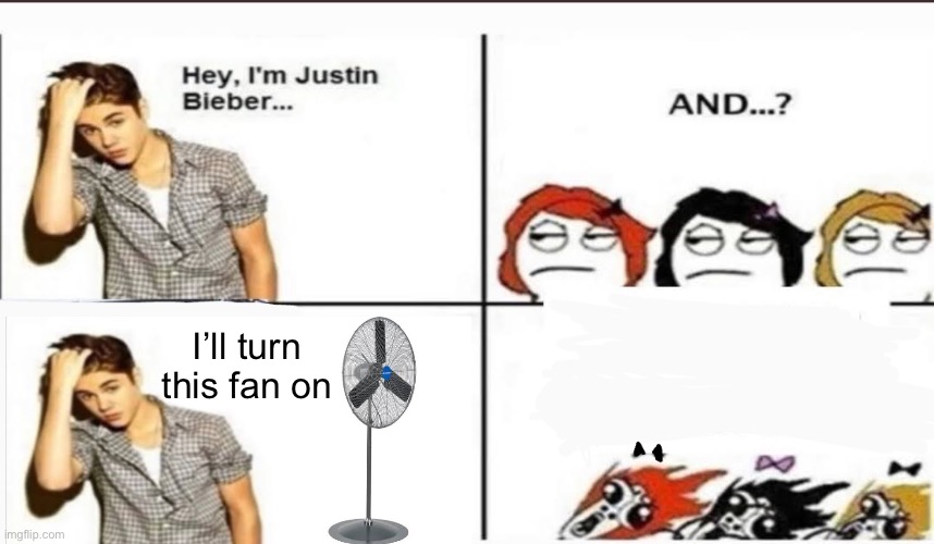 I love fans | I’ll turn this fan on | image tagged in hey i'm justin bieber | made w/ Imgflip meme maker