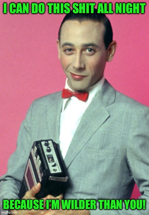 I CAN DO THIS SHIT ALL NIGHT BECAUSE I’M WILDER THAN YOU! | made w/ Imgflip meme maker