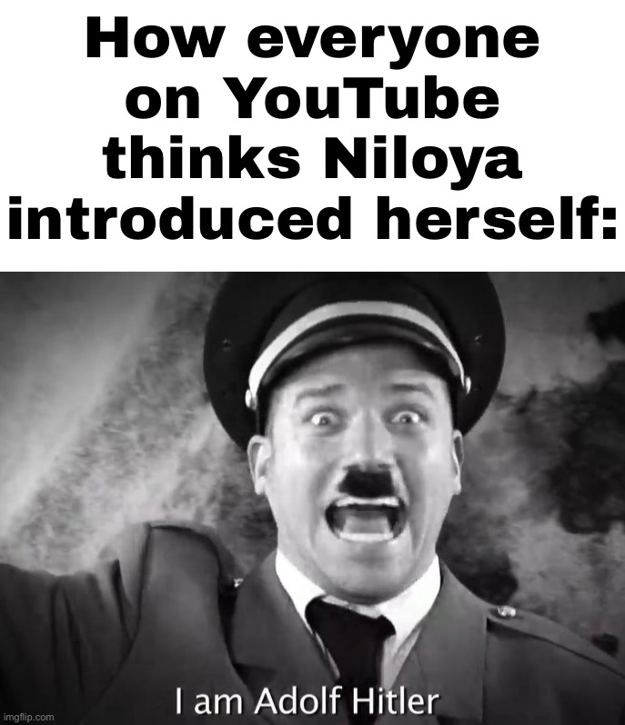 Why does everyone on YouTube treating this Turkish? Cartoon girl is worse than a tiny mustache person | How everyone on YouTube thinks Niloya introduced herself: | image tagged in i am adolf hitler | made w/ Imgflip meme maker